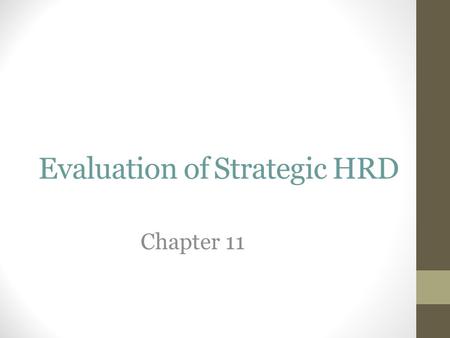 Evaluation of Strategic HRD Chapter 11. Why Evaluate ? The Purpose of Evaluation: Viewpoints & Challenges Evaluation is a core part of what makes us compete.