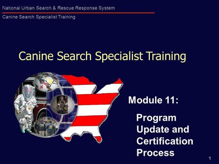 1 National Urban Search & Rescue Response System Canine Search Specialist Training Canine Search Specialist Training Module 11: Program Update and Certification.