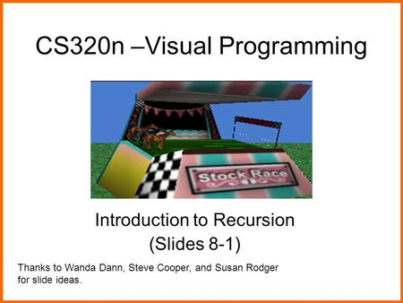 CS320n –Visual Programming Introduction to Recursion (Slides 8-1) Thanks to Wanda Dann, Steve Cooper, and Susan Rodger for slide ideas.