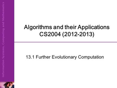 Algorithms and their Applications CS2004 (2012-2013) 13.1 Further Evolutionary Computation.