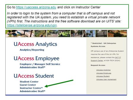 Go to https://uaccess.arizona.edu and click on Instructor Centerhttps://uaccess.arizona.edu In order to login to the system from a computer that is off.