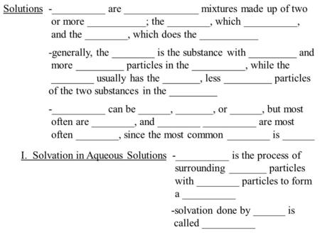 Solutions-__________ are ______________ mixtures made up of two or more ___________; the ________, which __________, and the ________, which does the ___________.