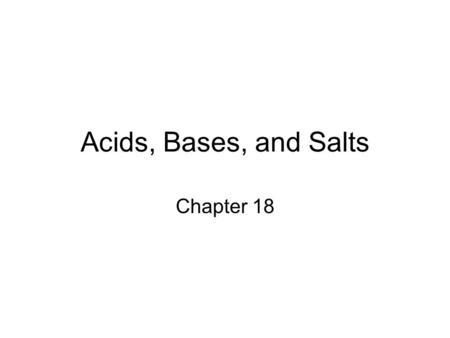 Acids, Bases, and Salts Chapter 18. Properties of Acids and Bases When dissolved in distilled water, they look the same Taste –Acid developed from the.