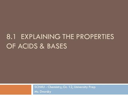 8.1 EXPLAINING THE PROPERTIES OF ACIDS & BASES SCH4U - Chemistry, Gr. 12, University Prep Mr. Dvorsky.