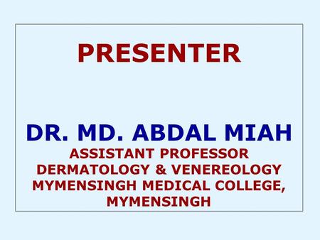 PRESENTER DR. MD. ABDAL MIAH ASSISTANT PROFESSOR DERMATOLOGY & VENEREOLOGY MYMENSINGH MEDICAL COLLEGE, MYMENSINGH.