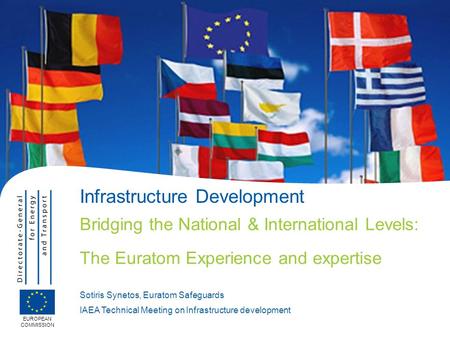 EUROPEAN COMMISSION Infrastructure Development Bridging the National & International Levels: The Euratom Experience and expertise Sotiris Synetos, Euratom.