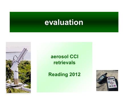 Evaluation aerosol CCI retrievals Reading 2012. the participants / the task AATSR F v142 AATSR O v202/v2q2 AATSR S v040/v031 MERIS A v21 MERIS B v11 MERIS.