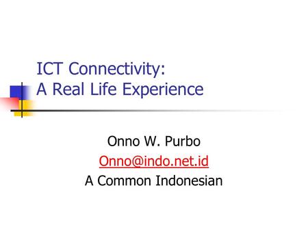 ICT Connectivity: A Real Life Experience Onno W. Purbo A Common Indonesian.