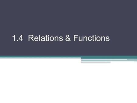 1.4 Relations & Functions. Relation: a set of ordered pairs Domain (D): set of first coordinates of the pairs Range (R): set of second coordinates of.