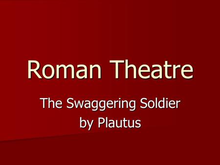 Roman Theatre The Swaggering Soldier by Plautus.