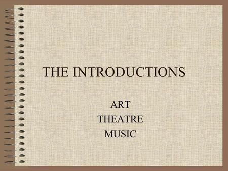 THE INTRODUCTIONS ART THEATRE MUSIC. ART ELEMENTS OF ART Principles of ART FOUR AREAS OF ART Learning How to Critique.