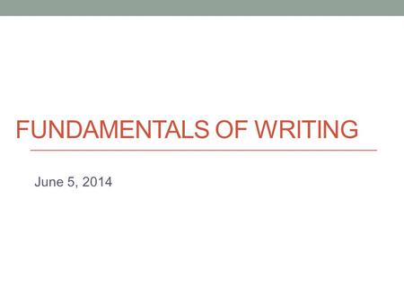 FUNDAMENTALS OF WRITING June 5, 2014. Writing Consultations - Instead of an official make up class, everyone will participate in a one-on-one writing.