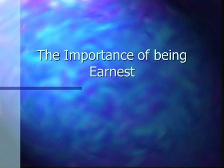 The Importance of being Earnest. Characters are n Mercenary, cynical, and unfeeling. n They lie; they are shallow. n But, we don’t find them repulsive.