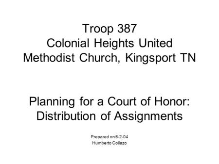 Troop 387 Colonial Heights United Methodist Church, Kingsport TN Planning for a Court of Honor: Distribution of Assignments Prepared on 6-2-04 Humberto.