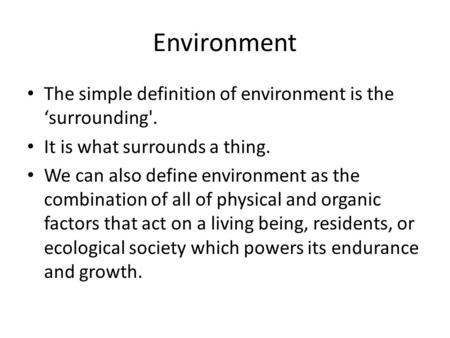 Environment The simple definition of environment is the ‘surrounding'. It is what surrounds a thing. We can also define environment as the combination.