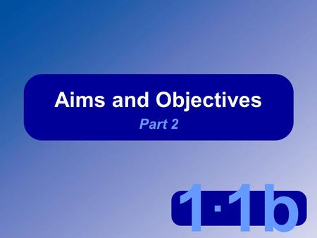 1. 1b Aims and Objectives Part 2. 1.1b Aims and Objectives Part 2 Why monitor aims and objectives?  To check success  To identify problems  To allow.