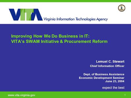 1 expect the best www.vita.virginia.gov Improving How We Do Business in IT: VITA’s SWAM Initiative & Procurement Reform Lemuel C. Stewart Chief Information.