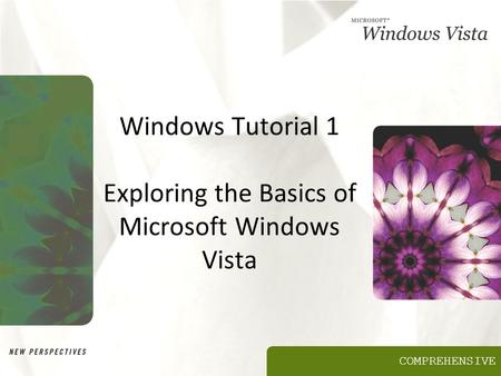 COMPREHENSIVE Windows Tutorial 1 Exploring the Basics of Microsoft Windows Vista.