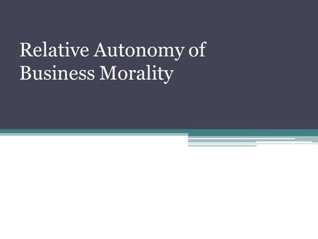 Relative Autonomy of Business Morality. A very basis of business ethics refers to an idea of how business fits into modern society as a whole, a social.