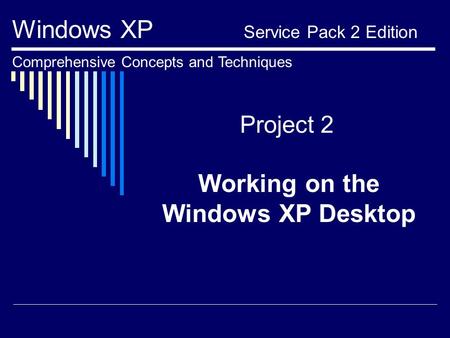 Project 2 Working on the Windows XP Desktop Windows XP Service Pack 2 Edition Comprehensive Concepts and Techniques.