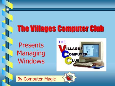 The Villages Computer Club By Computer Magic Presents Managing Windows.