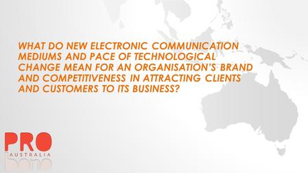 WHAT DO NEW ELECTRONIC COMMUNICATION MEDIUMS AND PACE OF TECHNOLOGICAL CHANGE MEAN FOR AN ORGANISATION’S BRAND AND COMPETITIVENESS IN ATTRACTING CLIENTS.