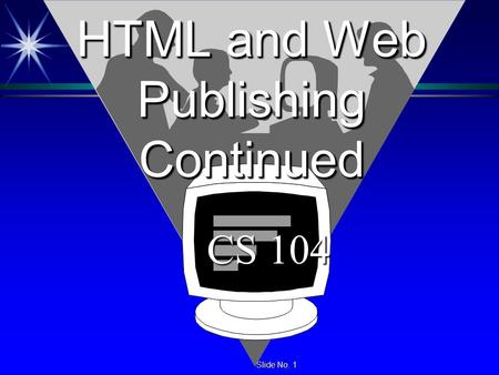 Slide No. 1 Slide No. 1 HTML and Web Publishing Continued CS 104 CS 104.