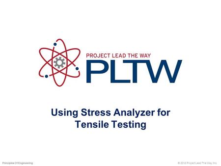 Using Stress Analyzer for Tensile Testing © 2012 Project Lead The Way, Inc.Principles Of Engineering.