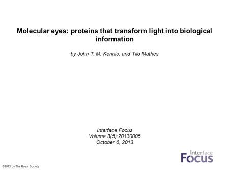 Molecular eyes: proteins that transform light into biological information by John T. M. Kennis, and Tilo Mathes Interface Focus Volume 3(5):20130005 October.