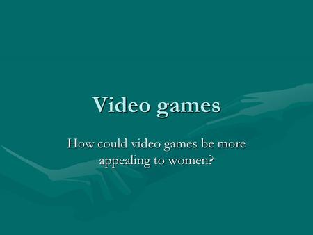 Video games How could video games be more appealing to women?