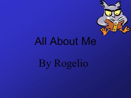 All About Me By Rogelio My name is Rogelio. I am 12 years old. I am in fifth grade.