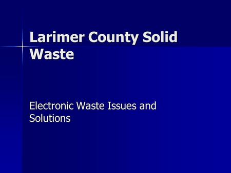 Larimer County Solid Waste Electronic Waste Issues and Solutions.