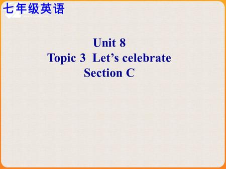 七年级英语 Unit 8 Topic 3 Let’s celebrate Section C. Prepare Lesson before class( 预习提示 ) I 、汉译英 1 、为春节做准备. 2 、人们准备美味佳肴，打扫并装饰房 子. 3 、向父母问候并得到压岁钱. 4 、熬夜并在午夜吃饺子，以求好.