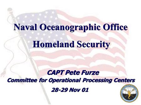 Naval Oceanographic Office Homeland Security CAPT Pete Furze 28-29 Nov 01 Homeland Security CAPT Pete Furze 28-29 Nov 01 Committee for Operational Processing.