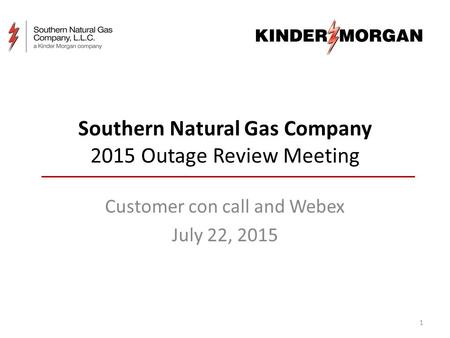 Southern Natural Gas Company 2015 Outage Review Meeting Customer con call and Webex July 22, 2015 1.