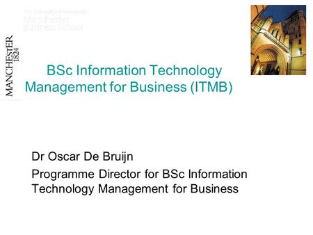 BSc Information Technology Management for Business (ITMB) Dr Oscar De Bruijn Programme Director for BSc Information Technology Management for Business.