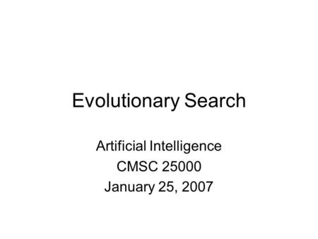 Evolutionary Search Artificial Intelligence CMSC 25000 January 25, 2007.