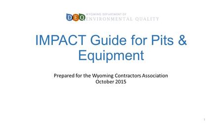 IMPACT Guide for Pits & Equipment Prepared for the Wyoming Contractors Association October 2015 1.