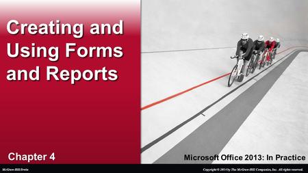 Microsoft Office 2013: In Practice Chapter 4 Creating and Using Forms and Reports Copyright © 2014 by The McGraw-Hill Companies, Inc. All rights reserved.McGraw-Hill/Irwin.