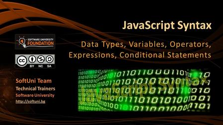 JavaScript Syntax Data Types, Variables, Operators, Expressions, Conditional Statements SoftUni Team Technical Trainers Software University