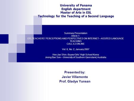 Summary Presentation Article 1: EFL TEACHERS’ PERCEPTIONS AND PERPECTIVES ON INTERNET—ASSITED LANGUAGE TEACHING CALL-EJ ONLINE Vol. 8, No. 2, January 2007.