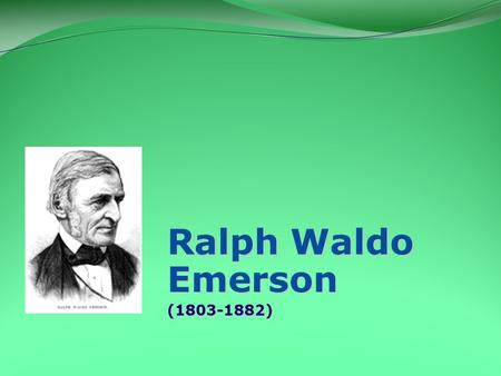 Ralph Waldo Emerson (1803-1882).  The Sage of Concord  Preacher, philosopher, and poet  A thinker of bold originality  Essays and lectures offer models.