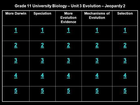 Grade 11 University Biology – Unit 3 Evolution – Jeopardy 2 More DarwinSpeciationMore Evolution Evidence Mechanisms of Evolution Selection 11111 22222.