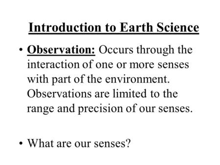 Introduction to Earth Science Observation: Occurs through the interaction of one or more senses with part of the environment. Observations are limited.