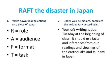 RAFT the disaster in Japan 1.Write down your selections on a piece of paper R = role A = audience F = format T = task 2.Under your selections, complete.