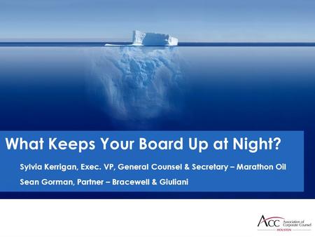 What Keeps Your Board Up at Night? Sylvia Kerrigan, Exec. VP, General Counsel & Secretary – Marathon Oil Sean Gorman, Partner – Bracewell & Giuliani.