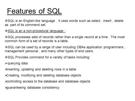 Features of SQL SQL is an English-like language . It uses words such as select , insert , delete as part of its commend set. SQL is an a non-procedural.