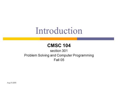 Aug-31-2005 Introduction CMSC 104 section 301 Problem Solving and Computer Programming Fall 05.