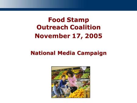 Food Stamp Outreach Coalition National Media Campaign Food Stamp Outreach Coalition November 17, 2005 National Media Campaign.