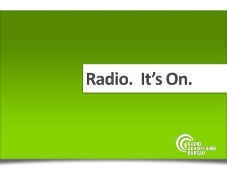 Radio. It’s On.. A mass medium delivering audio content to passionate and loyal listeners across multiple platforms RADIO.